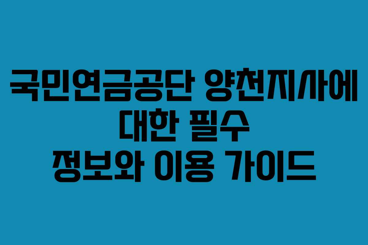 국민연금공단 양천지사에 대한 필수 정보와 이용 가이드