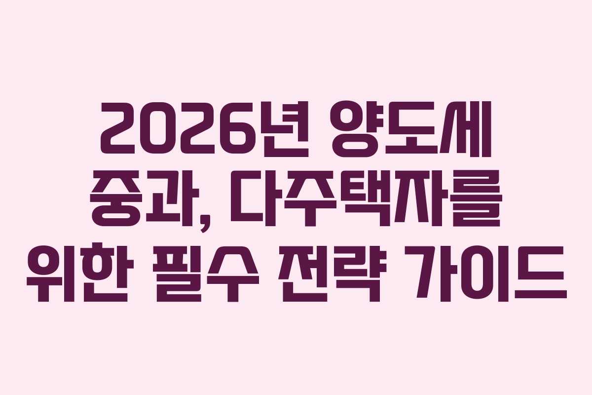 2026년 양도세 중과, 다주택자를 위한 필수 전략 가이드