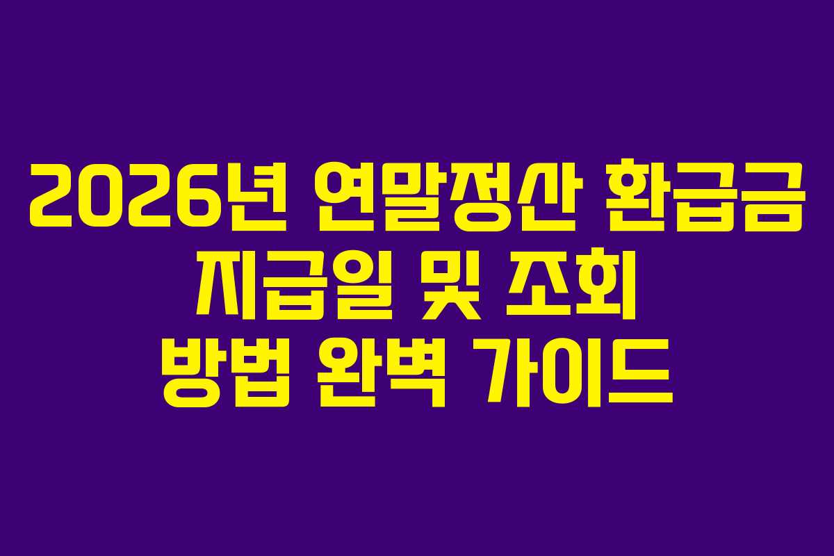 2026년 연말정산 환급금 지급일 및 조회 방법 완벽 가이드