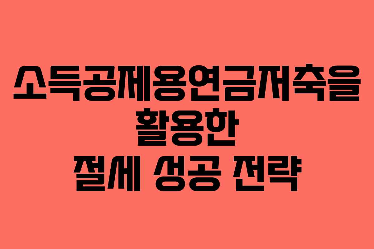 소득공제용연금저축을 활용한 절세 성공 전략