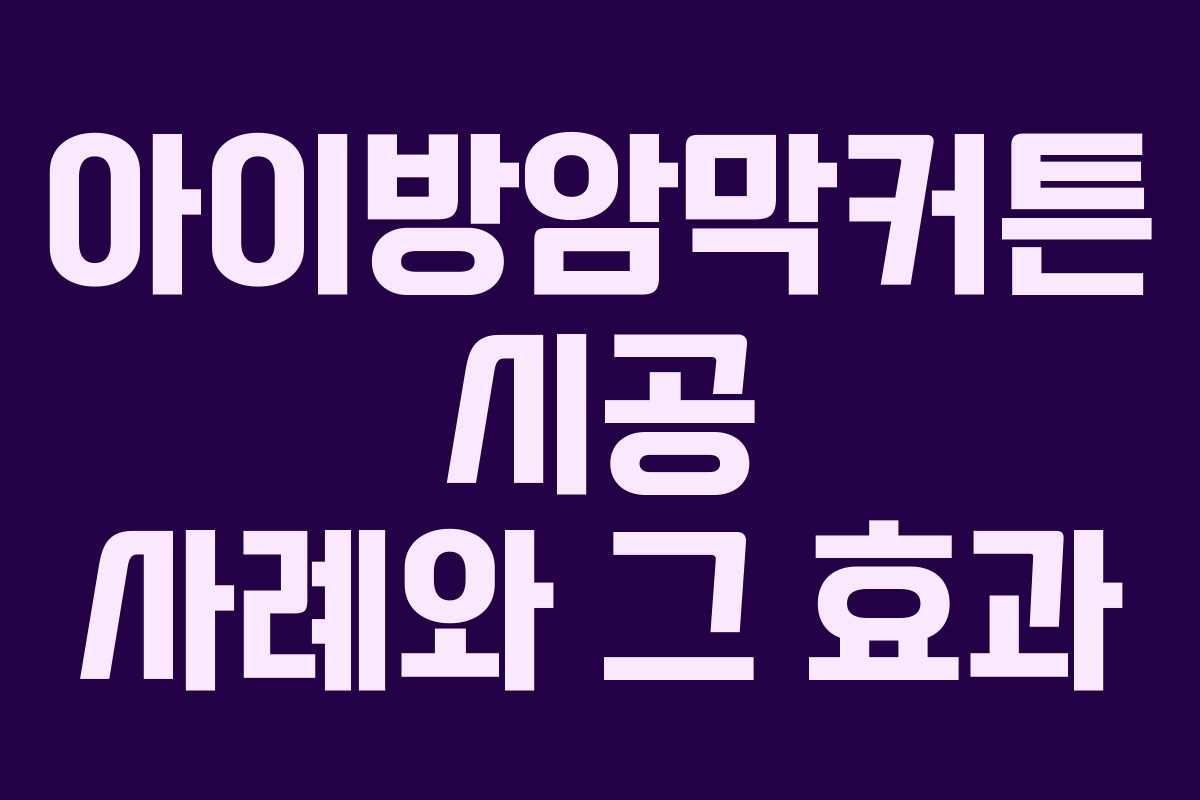아이방암막커튼 시공 사례와 그 효과