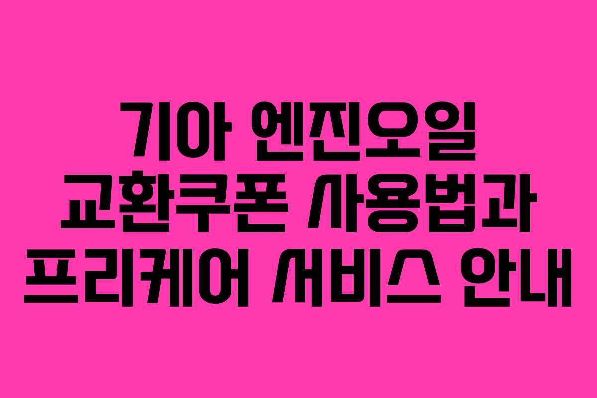 기아 엔진오일 교환쿠폰 사용법과 프리케어 서비스 안내