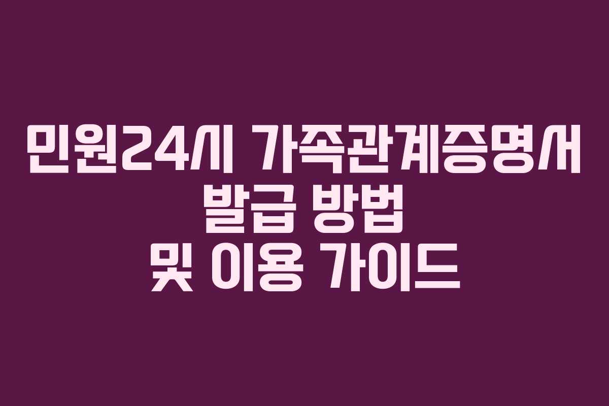 민원24시 가족관계증명서 발급 방법 및 이용 가이드