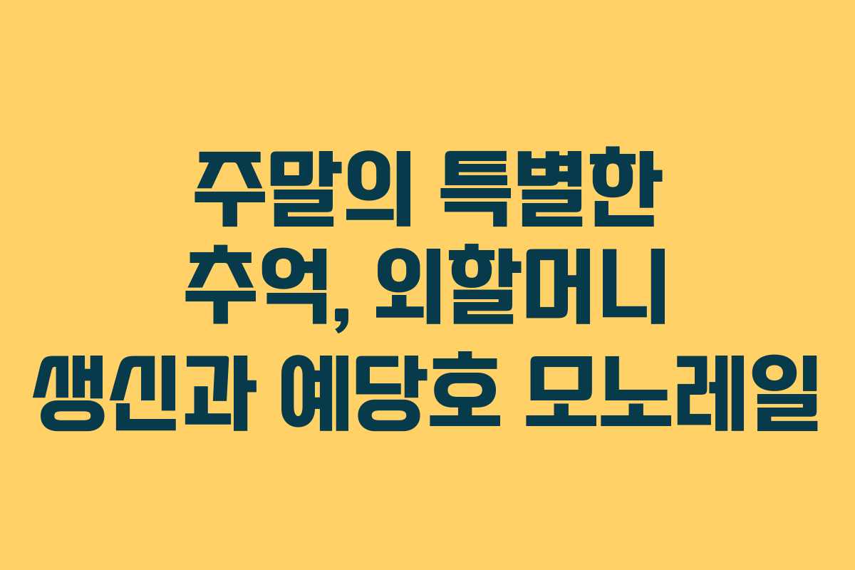 주말의 특별한 추억, 외할머니 생신과 예당호 모노레일