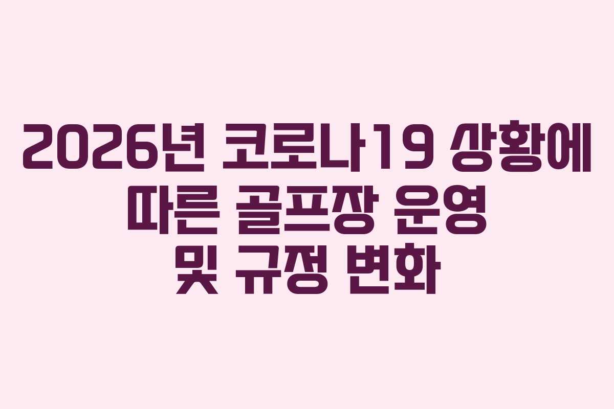 2026년 코로나19 상황에 따른 골프장 운영 및 규정 변화