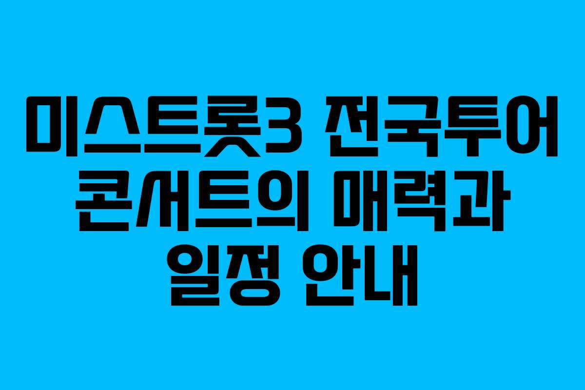 미스트롯3 전국투어 콘서트의 매력과 일정 안내