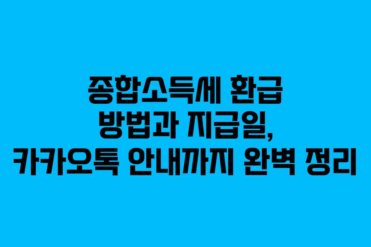 종합소득세 환급 방법과 지급일, 카카오톡 안내까지 완벽 정리