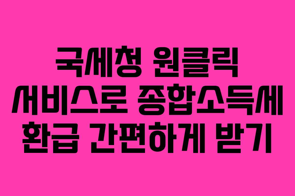 국세청 원클릭 서비스로 종합소득세 환급 간편하게 받기