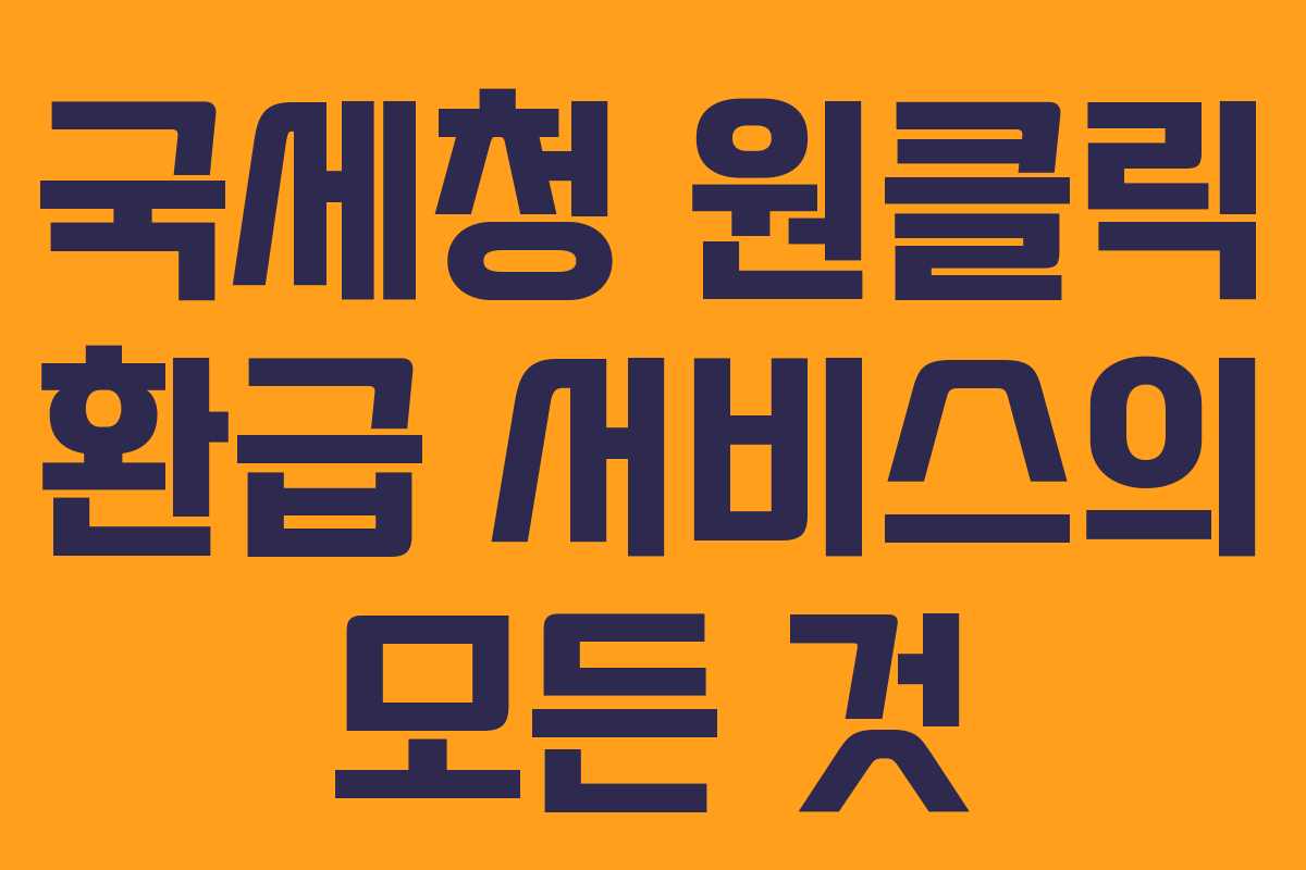 국세청 원클릭 환급 서비스의 모든 것