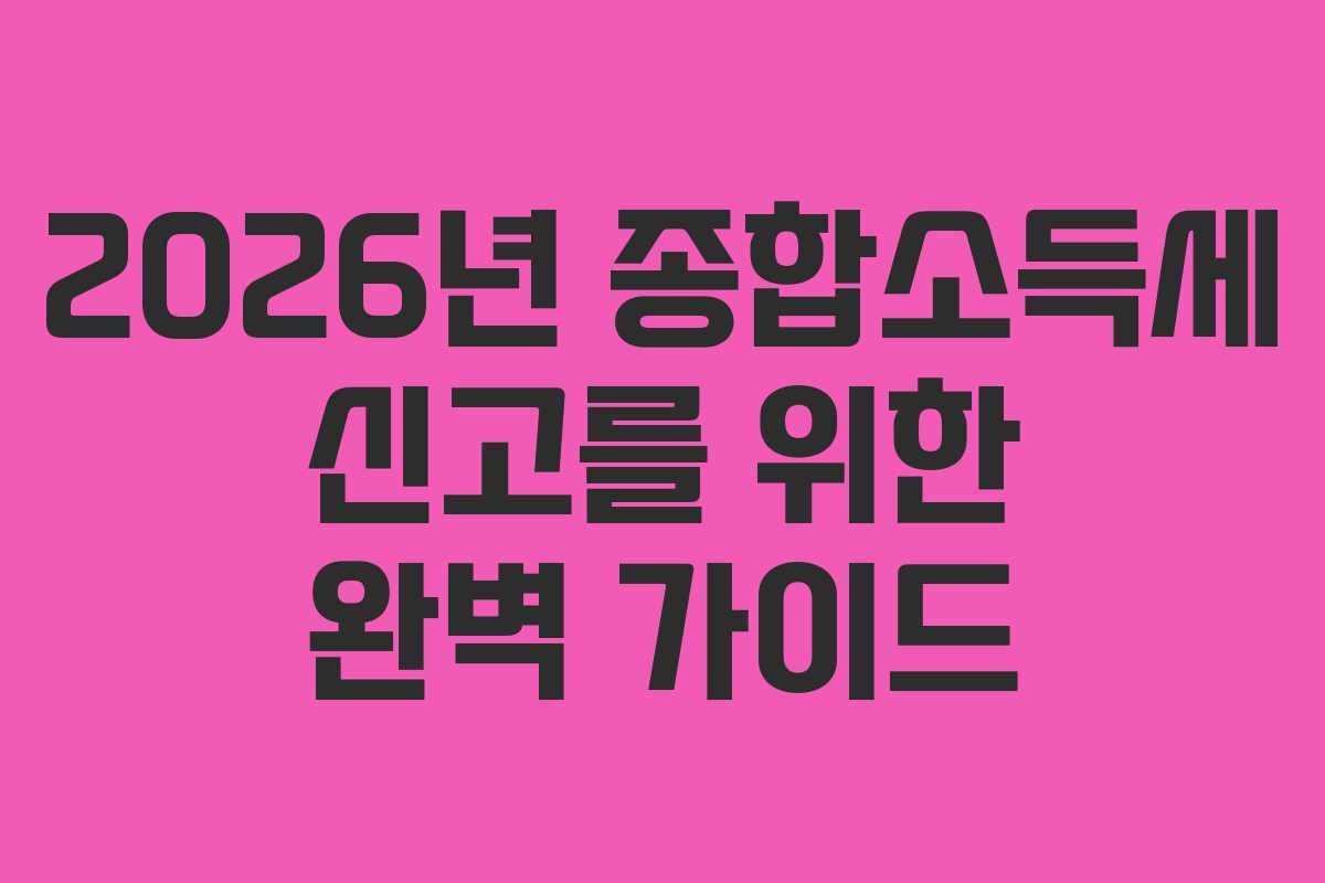 2026년 종합소득세 신고를 위한 완벽 가이드