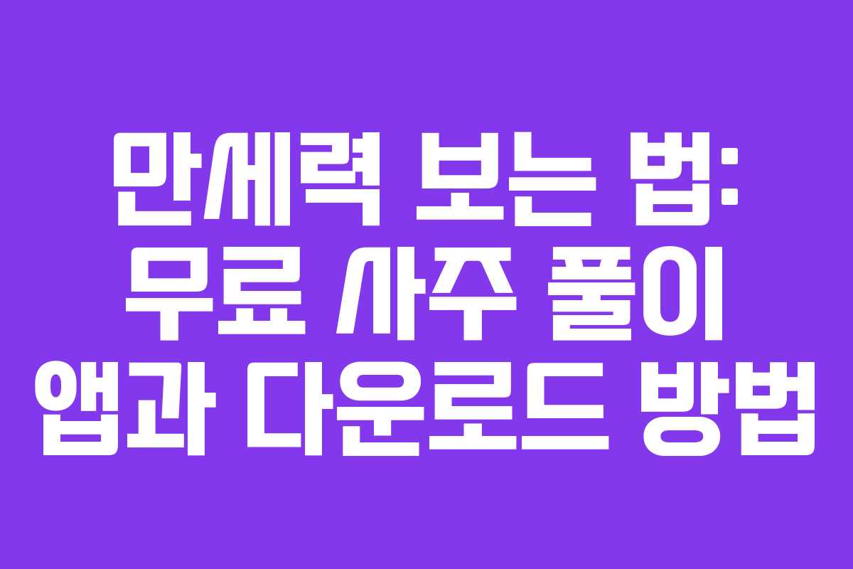 만세력 보는 법: 무료 사주 풀이 앱과 다운로드 방법