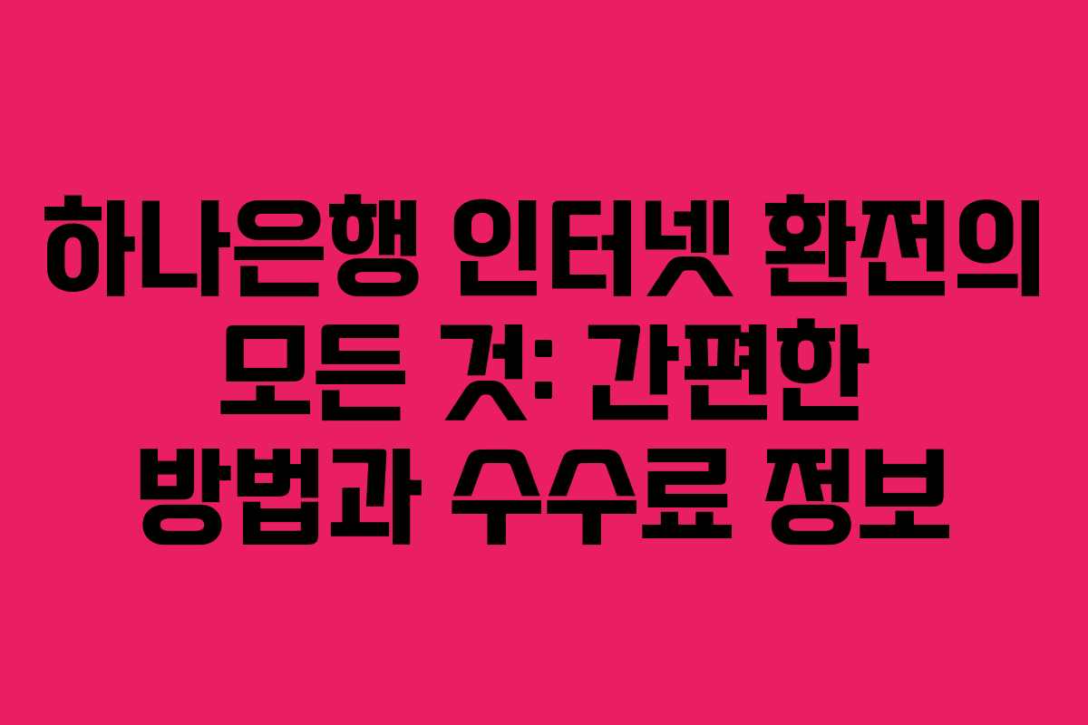하나은행 인터넷 환전의 모든 것: 간편한 방법과 수수료 정보