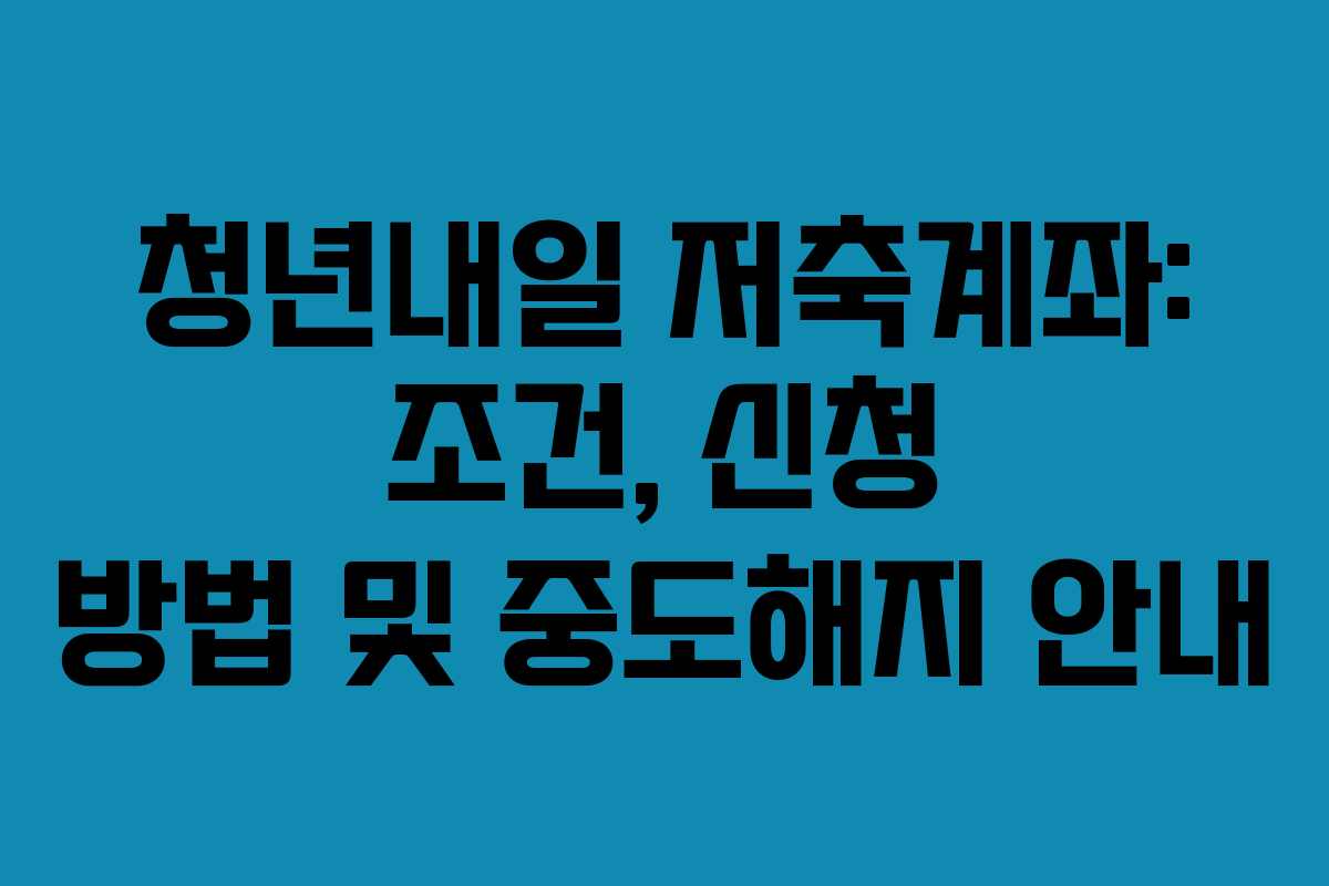 청년내일 저축계좌: 조건, 신청 방법 및 중도해지 안내