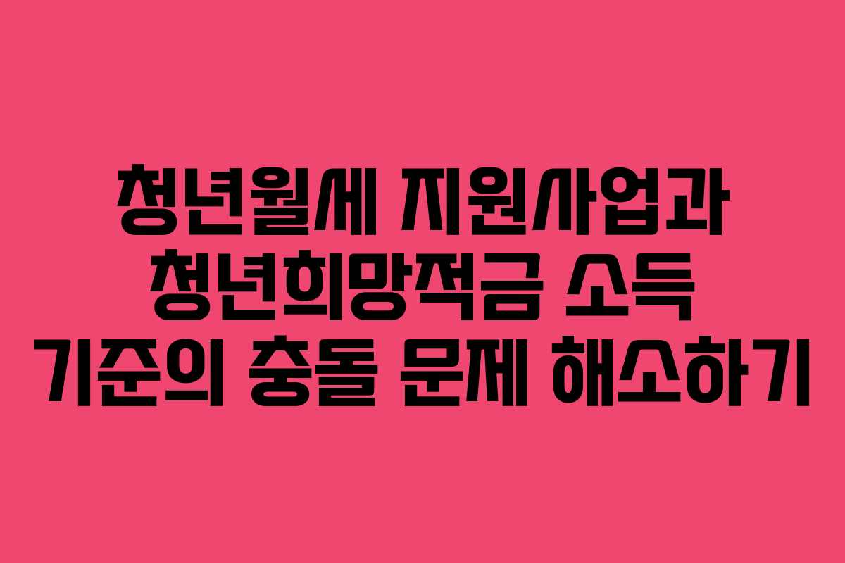 청년월세 지원사업과 청년희망적금 소득 기준의 충돌 문제 해소하기