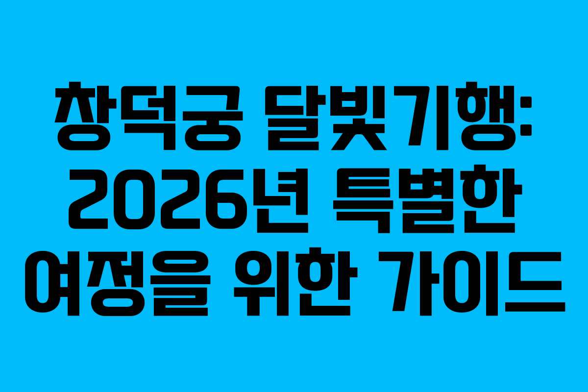 창덕궁 달빛기행: 2026년 특별한 여정을 위한 가이드
