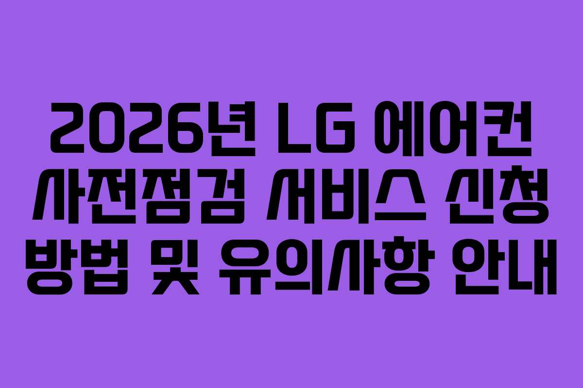 2026년 LG 에어컨 사전점검 서비스 신청 방법 및 유의사항 안내