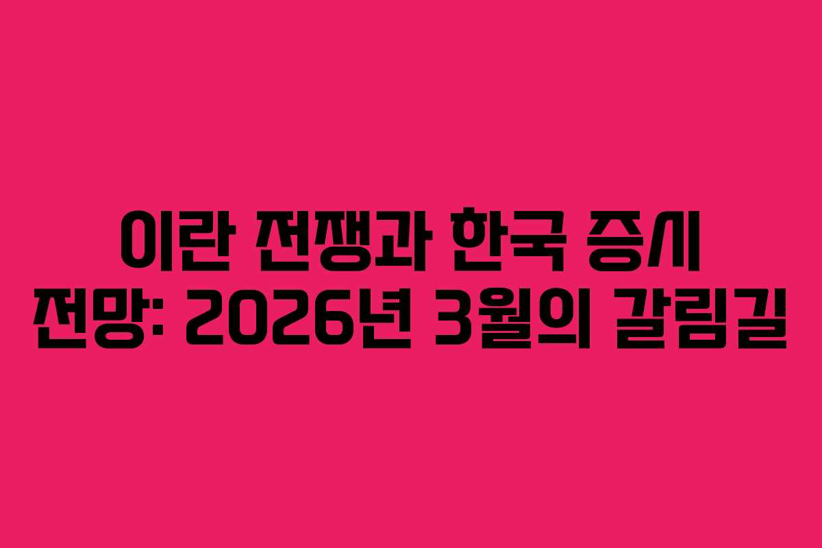 이란 전쟁과 한국 증시 전망: 2026년 3월의 갈림길