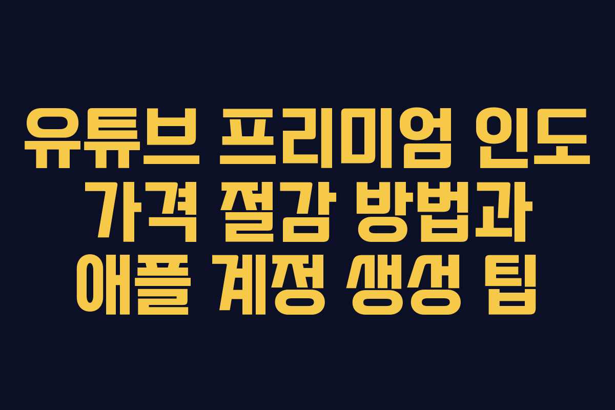 유튜브 프리미엄 인도 가격 절감 방법과 애플 계정 생성 팁