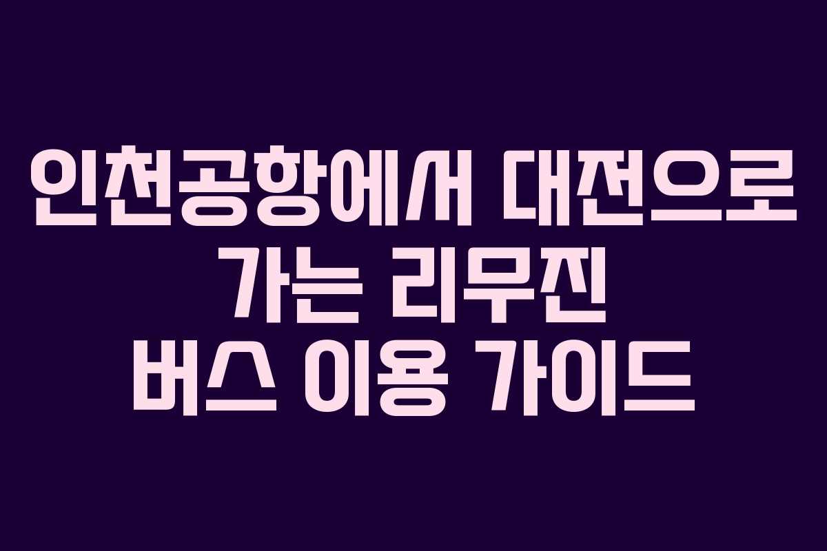 인천공항에서 대전으로 가는 리무진 버스 이용 가이드