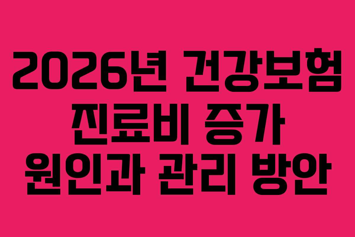 2026년 건강보험 진료비 증가 원인과 관리 방안