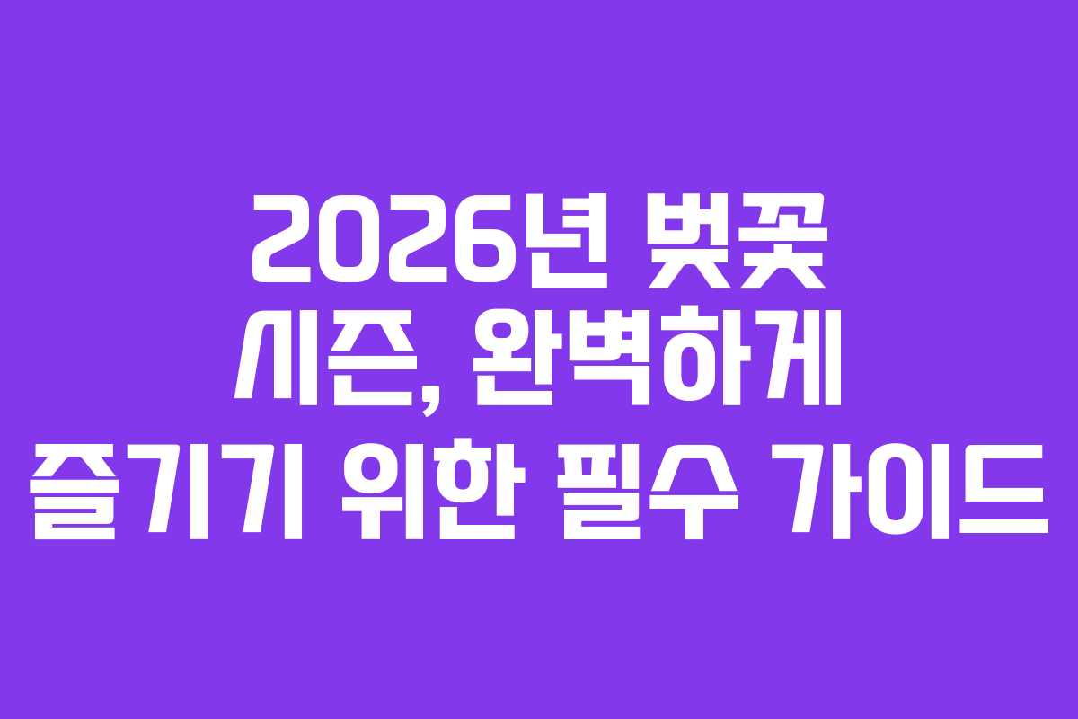 2026년 벚꽃 시즌, 완벽하게 즐기기 위한 필수 가이드