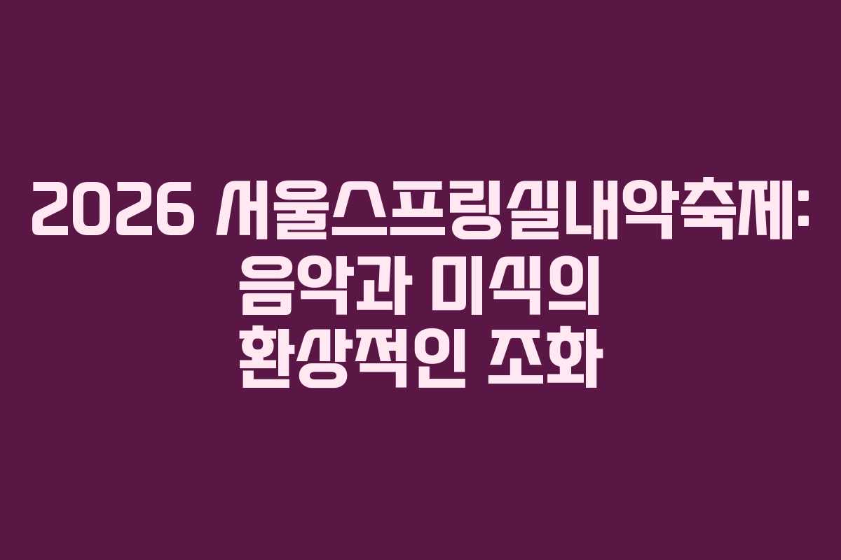 2026 서울스프링실내악축제: 음악과 미식의 환상적인 조화