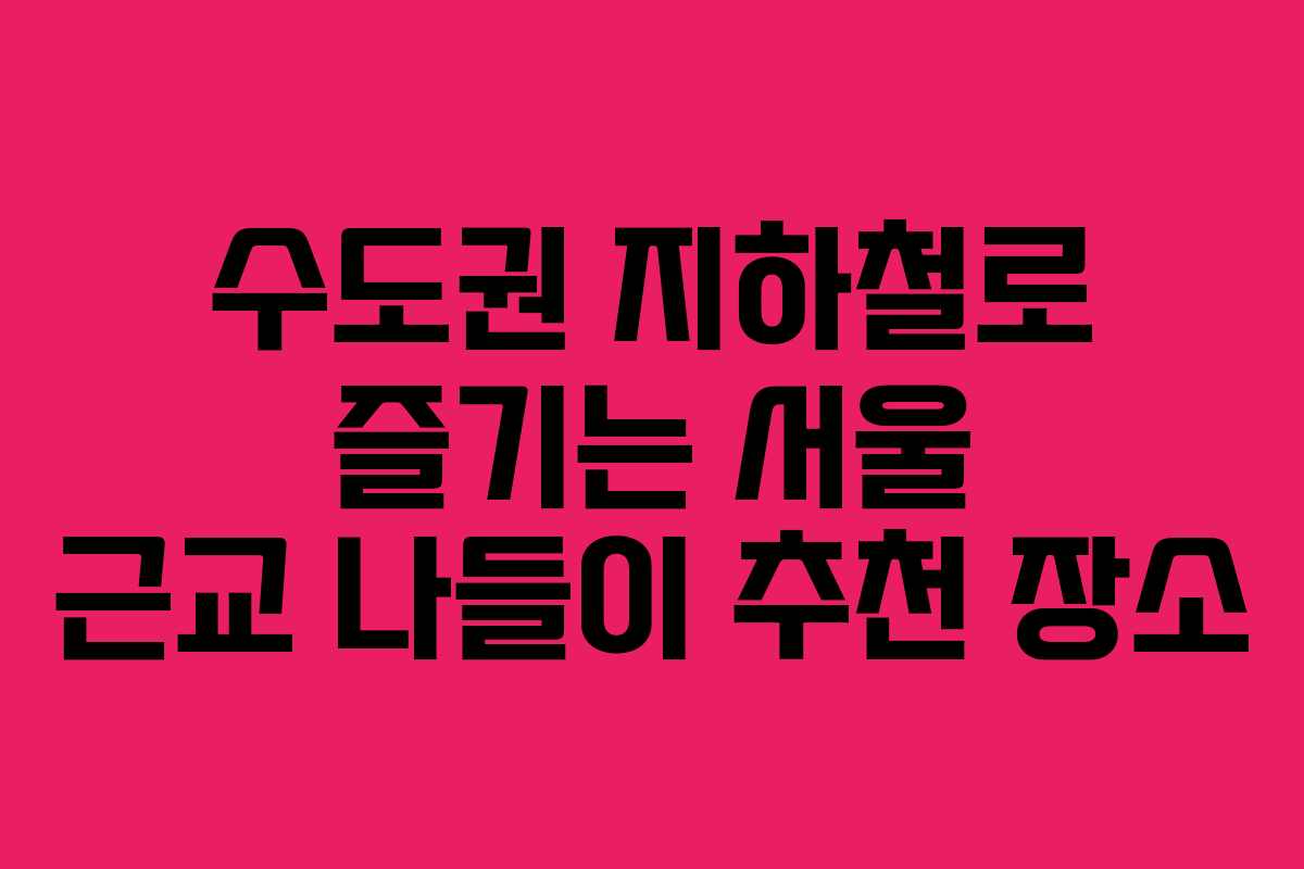수도권 지하철로 즐기는 서울 근교 나들이 추천 장소