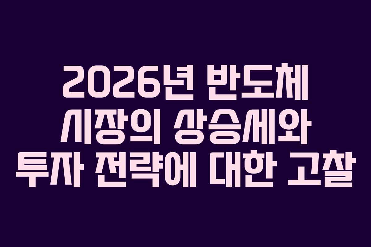 2026년 반도체 시장의 상승세와 투자 전략에 대한 고찰