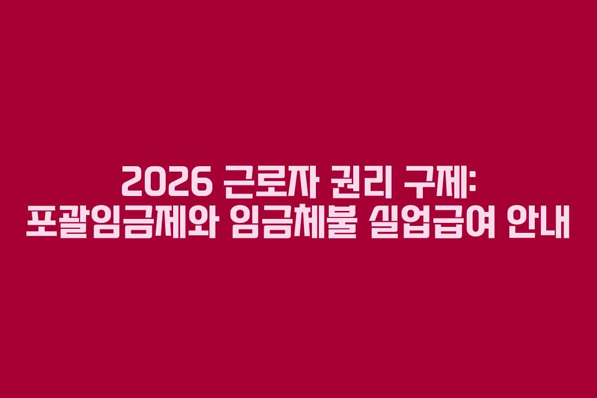 2026 근로자 권리 구제: 포괄임금제와 임금체불 실업급여 안내