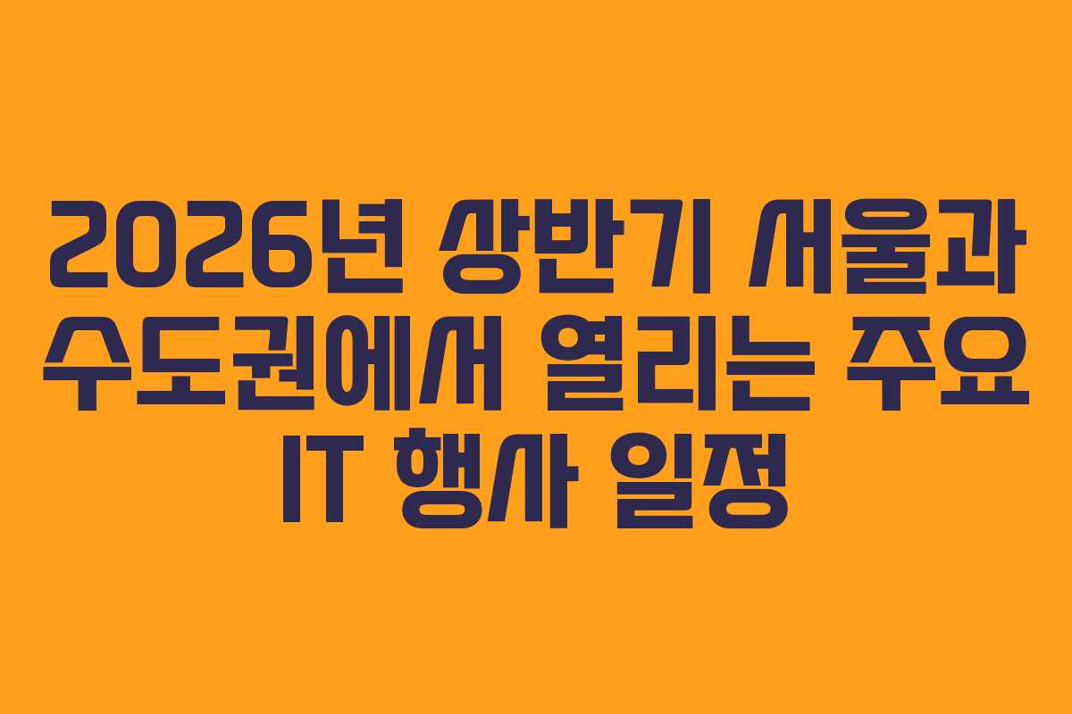 2026년 상반기 서울과 수도권에서 열리는 주요 IT 행사 일정