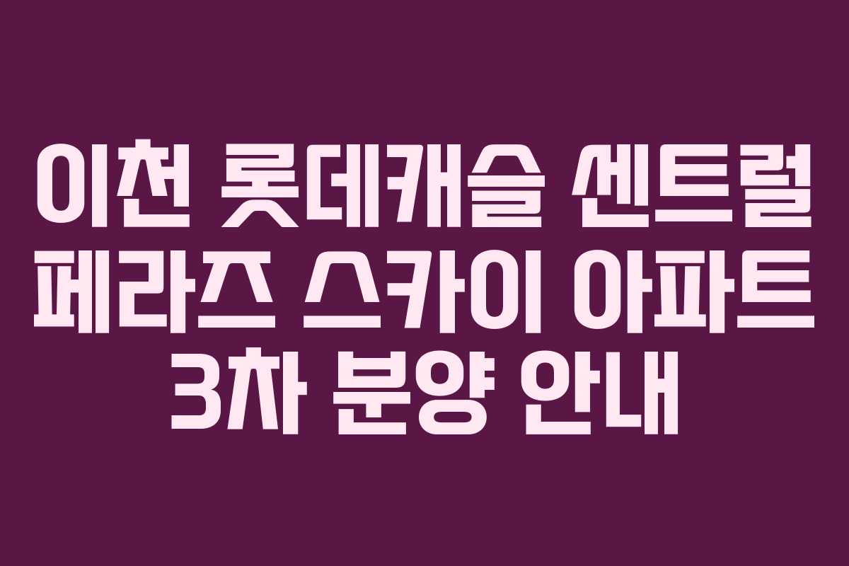이천 롯데캐슬 센트럴 페라즈 스카이 아파트 3차 분양 안내