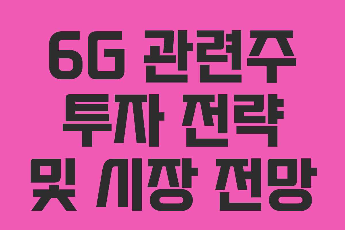 6G 관련주 투자 전략 및 시장 전망