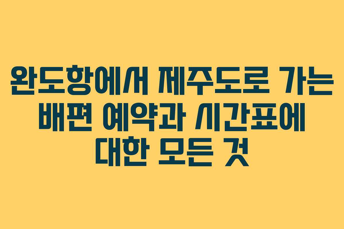완도항에서 제주도로 가는 배편 예약과 시간표에 대한 모든 것