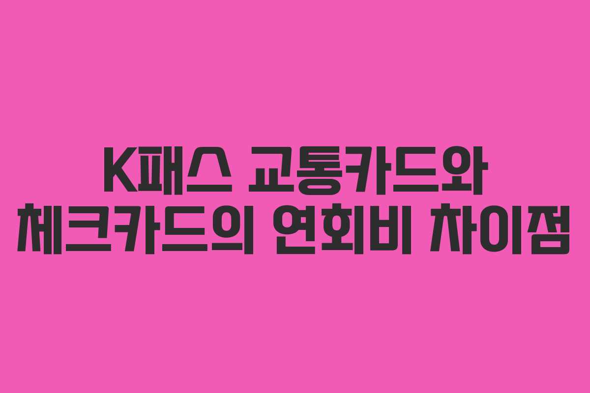 K패스 교통카드와 체크카드의 연회비 차이점