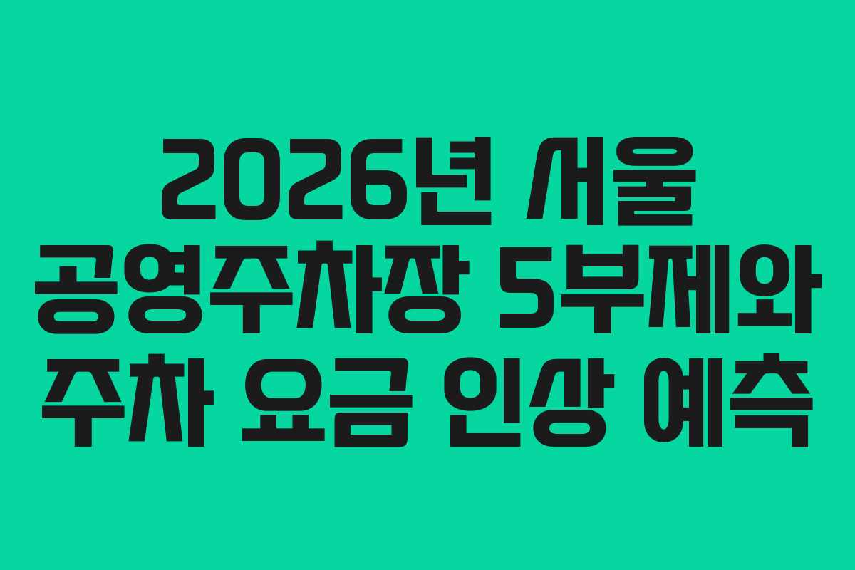 2026년 서울 공영주차장 5부제와 주차 요금 인상 예측