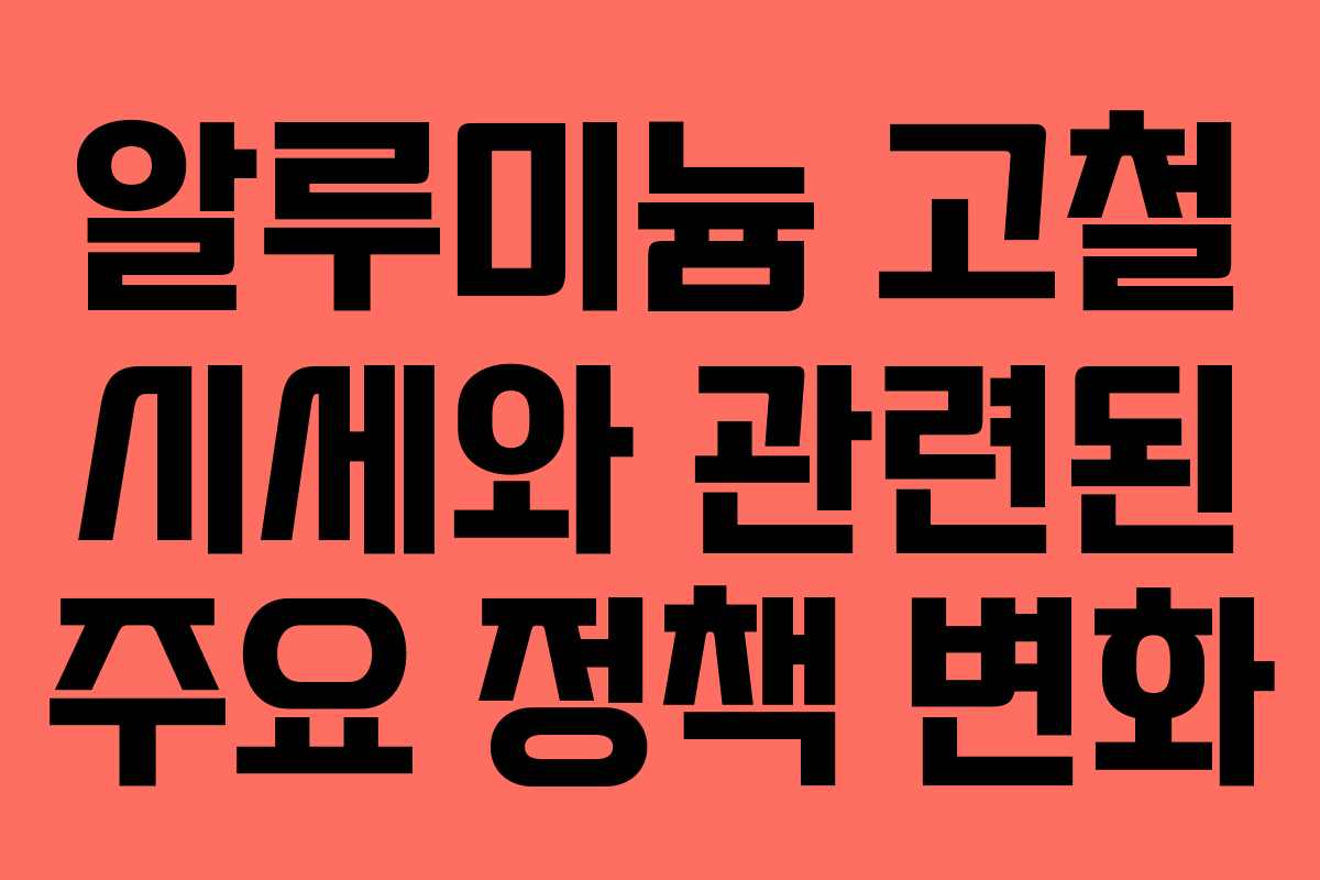 알루미늄 고철 시세와 관련된 주요 정책 변화