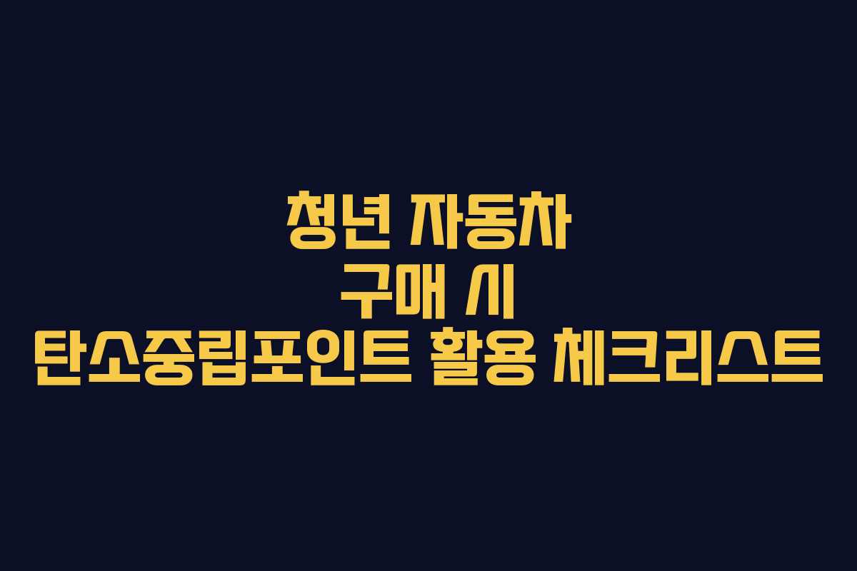 청년 자동차 구매 시 탄소중립포인트 활용 체크리스트