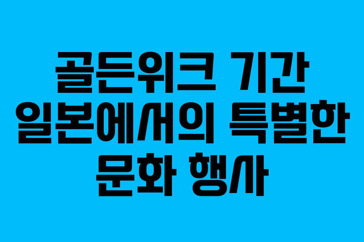 골든위크 기간 일본에서의 특별한 문화 행사