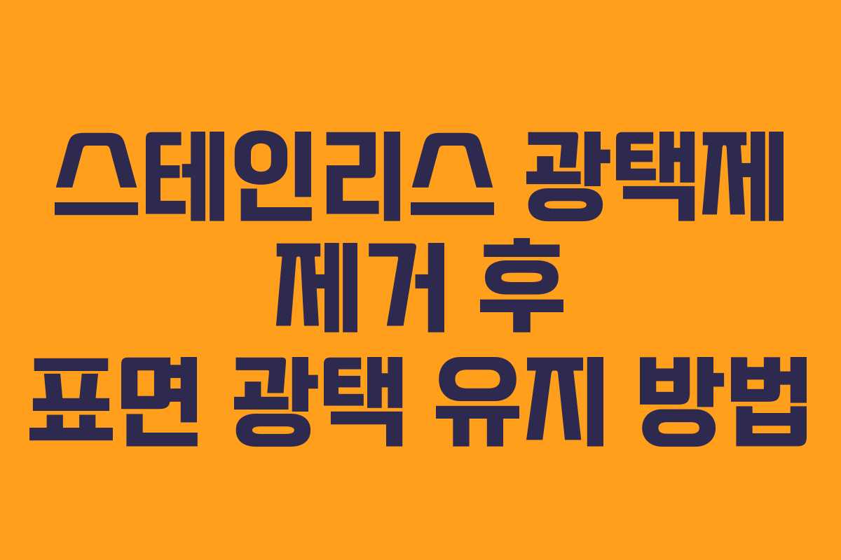 스테인리스 광택제 제거 후 표면 광택 유지 방법
