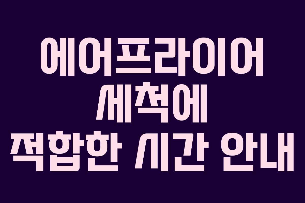 에어프라이어 세척에 적합한 시간 안내