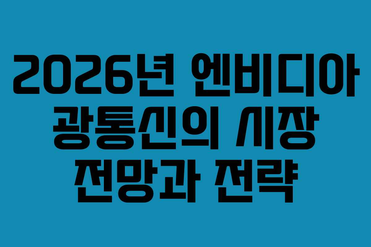 2026년 엔비디아 광통신의 시장 전망과 전략