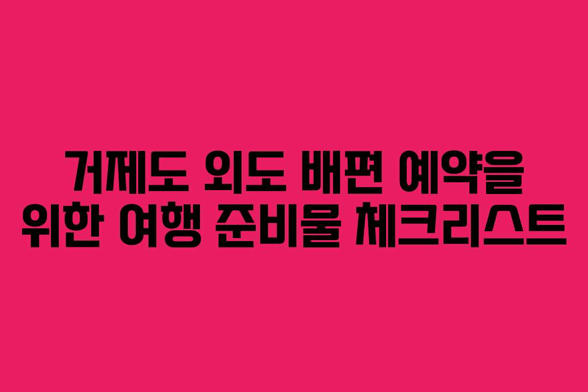 거제도 외도 배편 예약을 위한 여행 준비물 체크리스트