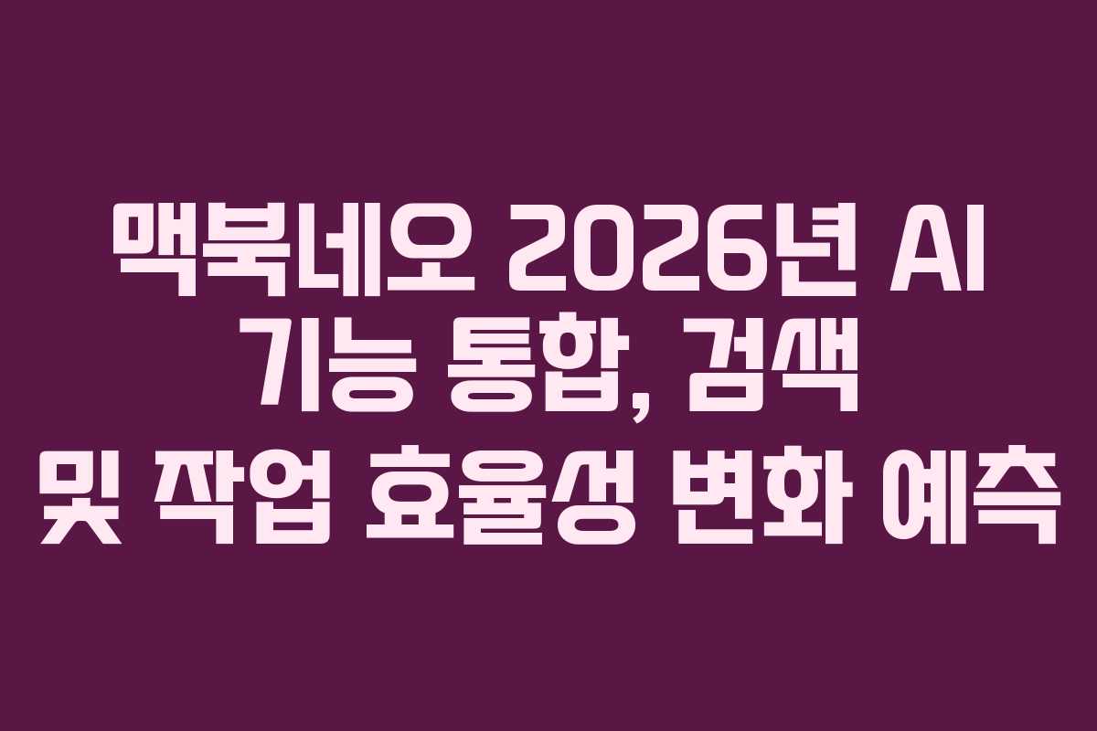 맥북네오 2026년 AI 기능 통합, 검색 및 작업 효율성 변화 예측