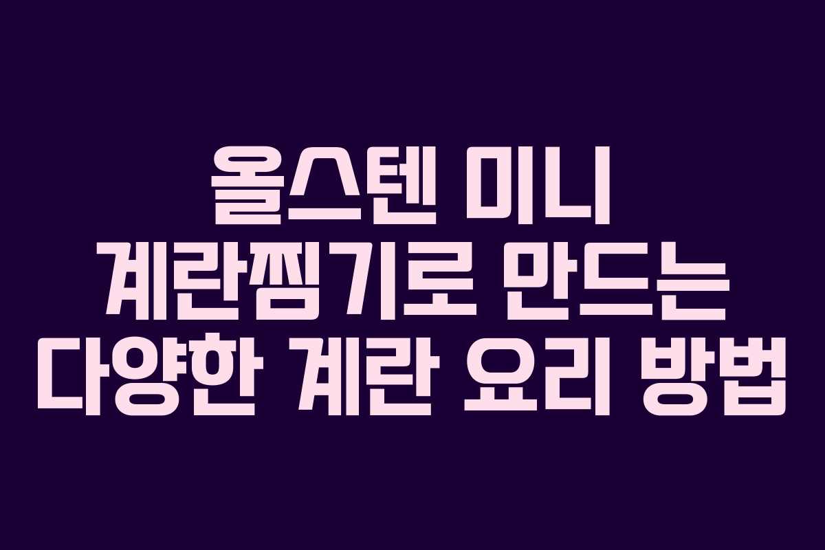 올스텐 미니 계란찜기로 만드는 다양한 계란 요리 방법