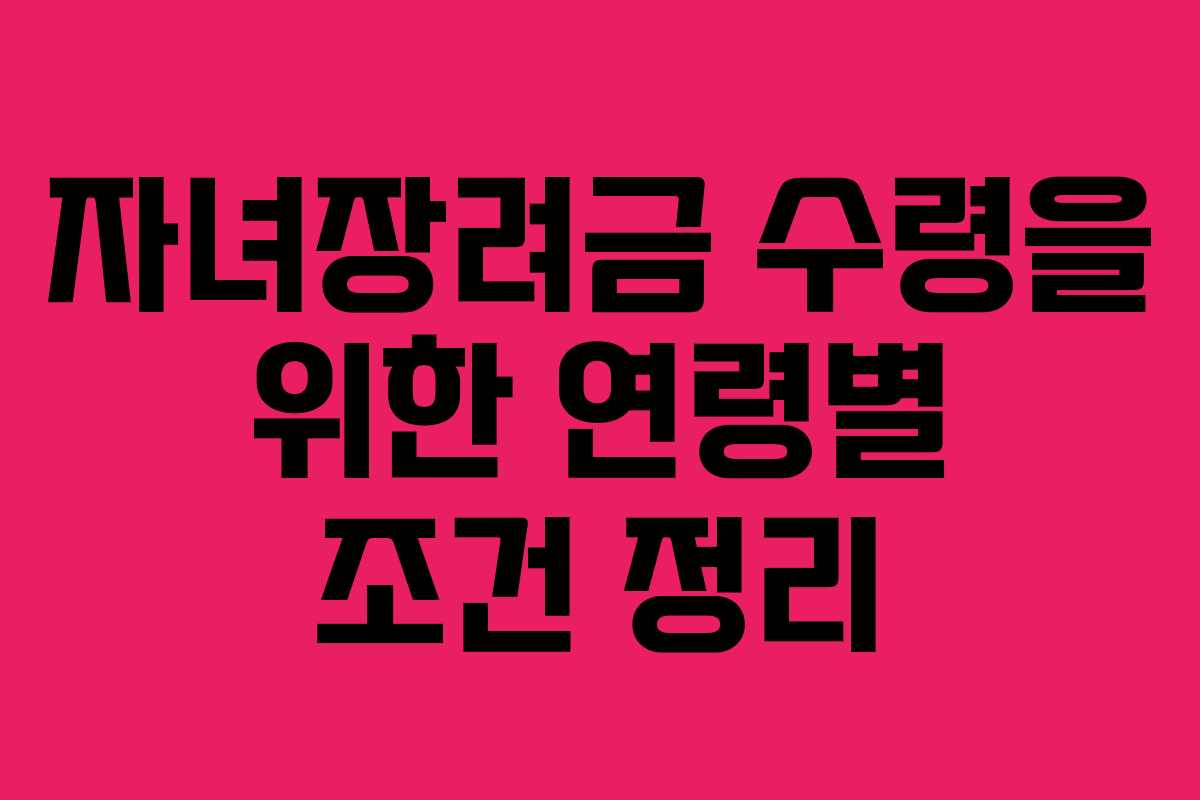 자녀장려금 수령을 위한 연령별 조건 정리