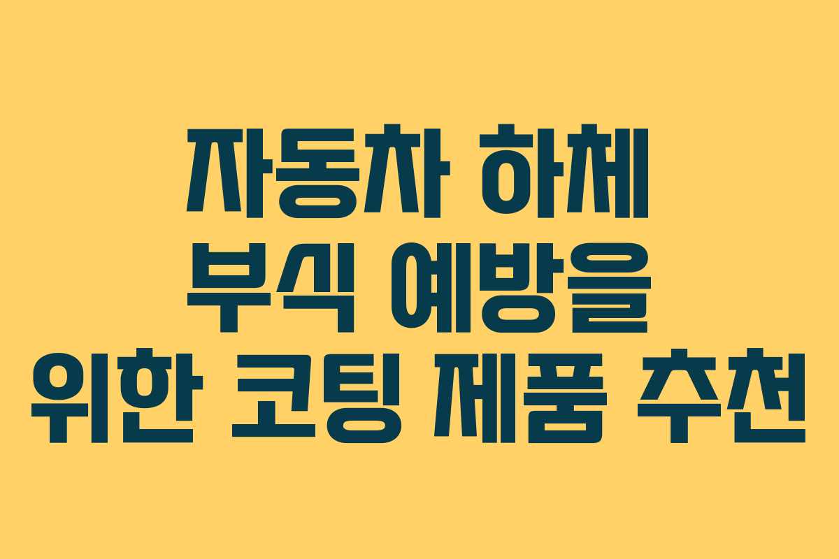 자동차 하체 부식 예방을 위한 코팅 제품 추천