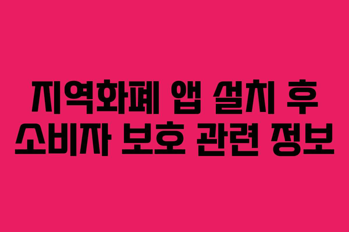 지역화폐 앱 설치 후 소비자 보호 관련 정보