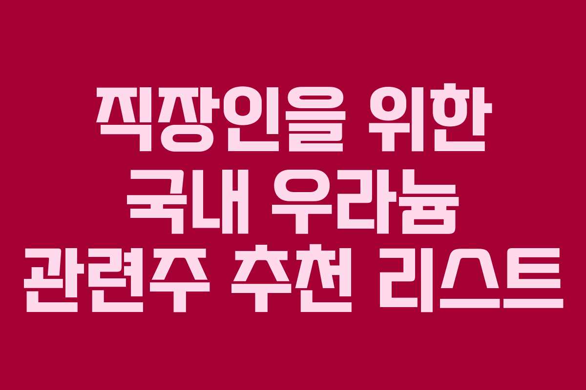 직장인을 위한 국내 우라늄 관련주 추천 리스트