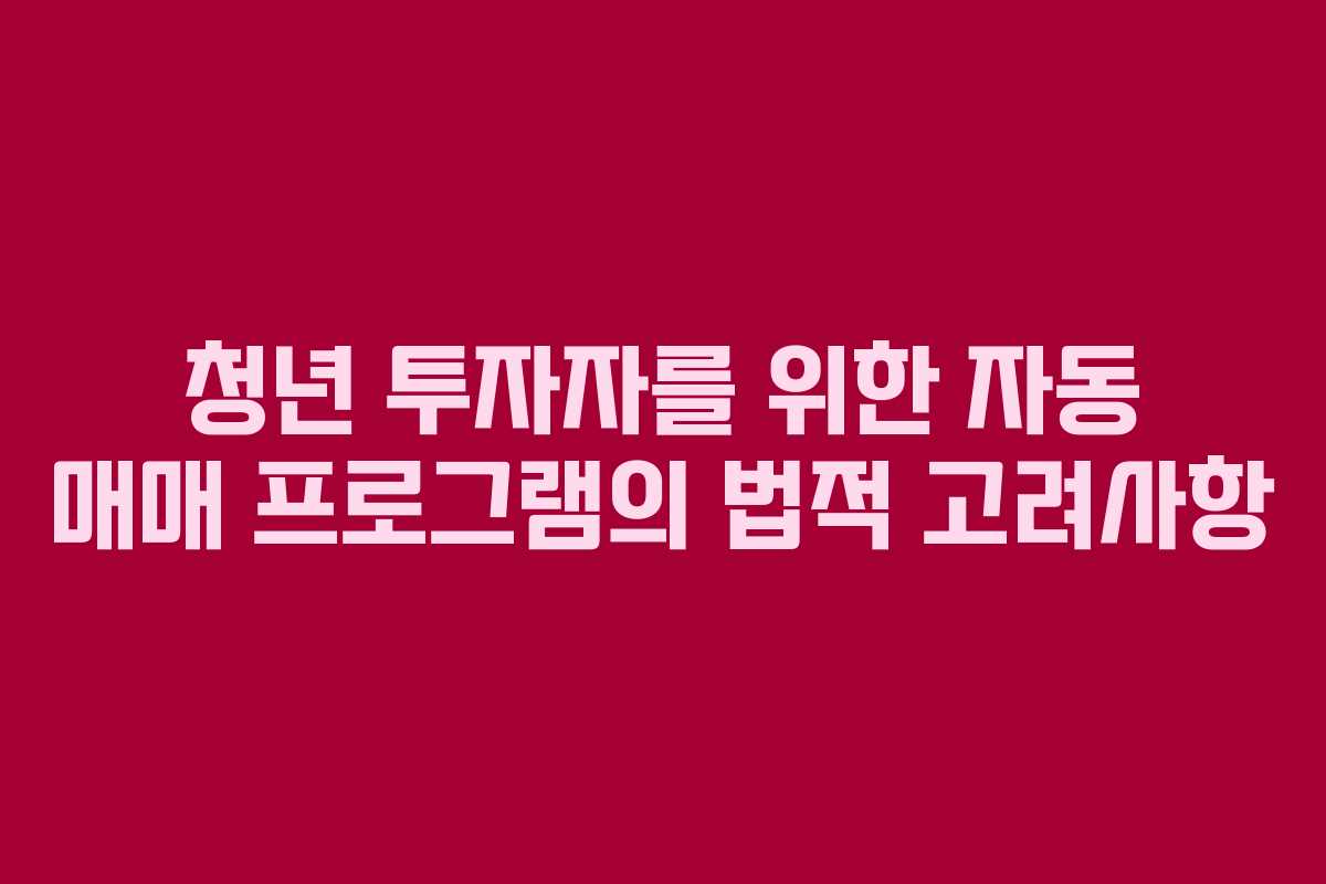청년 투자자를 위한 자동 매매 프로그램의 법적 고려사항