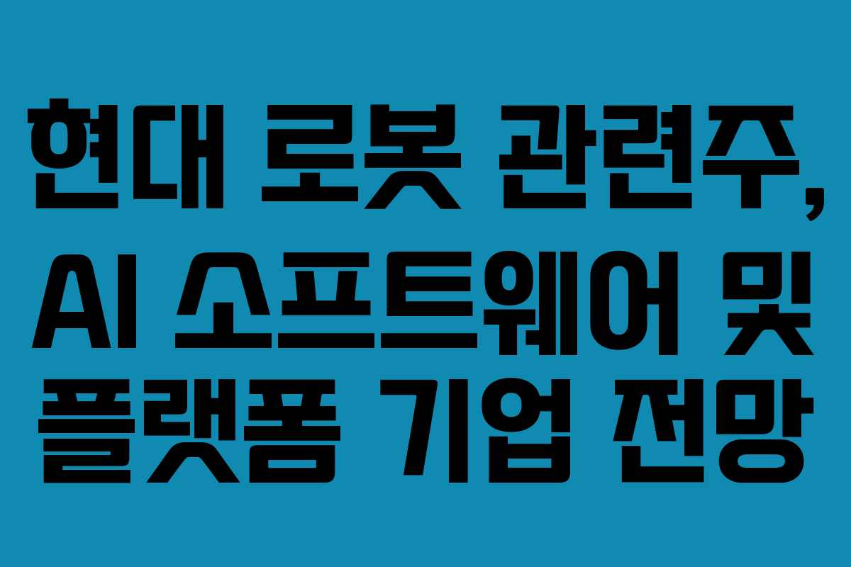 현대 로봇 관련주, AI 소프트웨어 및 플랫폼 기업 전망